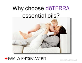 ©2009 dōTERRA INTERNATIONAL,LLC + Why choose  dōTERRA  essential oils? FAMILY PHYSICIAN ™   KIT 