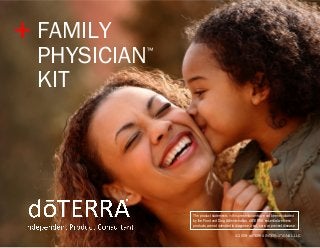 + FAMILY

PHYSICIAN
KIT

™

The product statements in this presentation have not been evaluated
by the Food and Drug Administration. dōTERRA essential wellness
products are not intended to diagnose, treat, cure, or prevent disease.
©2009 dōTERRA INTERNATIONAL,LLC

 