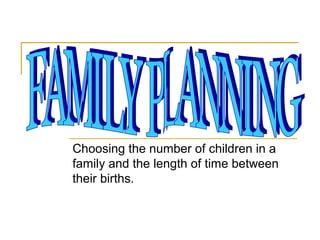 Choosing the number of children in a
family and the length of time between
their births.
 