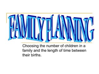 Choosing the number of children in a family and the length of time between their births. FAMILY PLANNING 