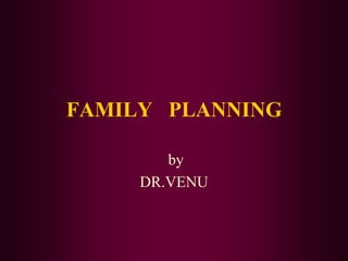 FAMILY PLANNING
by
DR.VENU
 