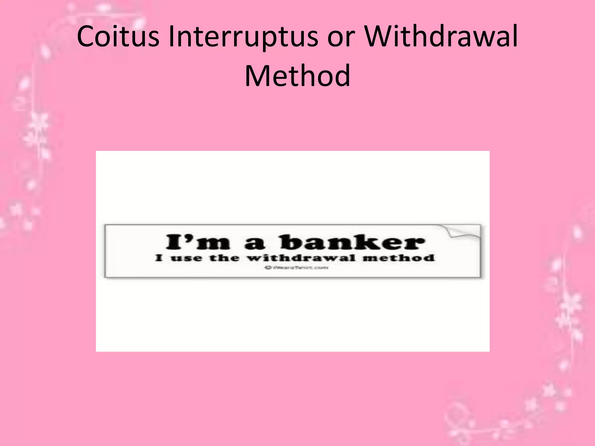 Coitus Interruptus or Withdrawal
Method