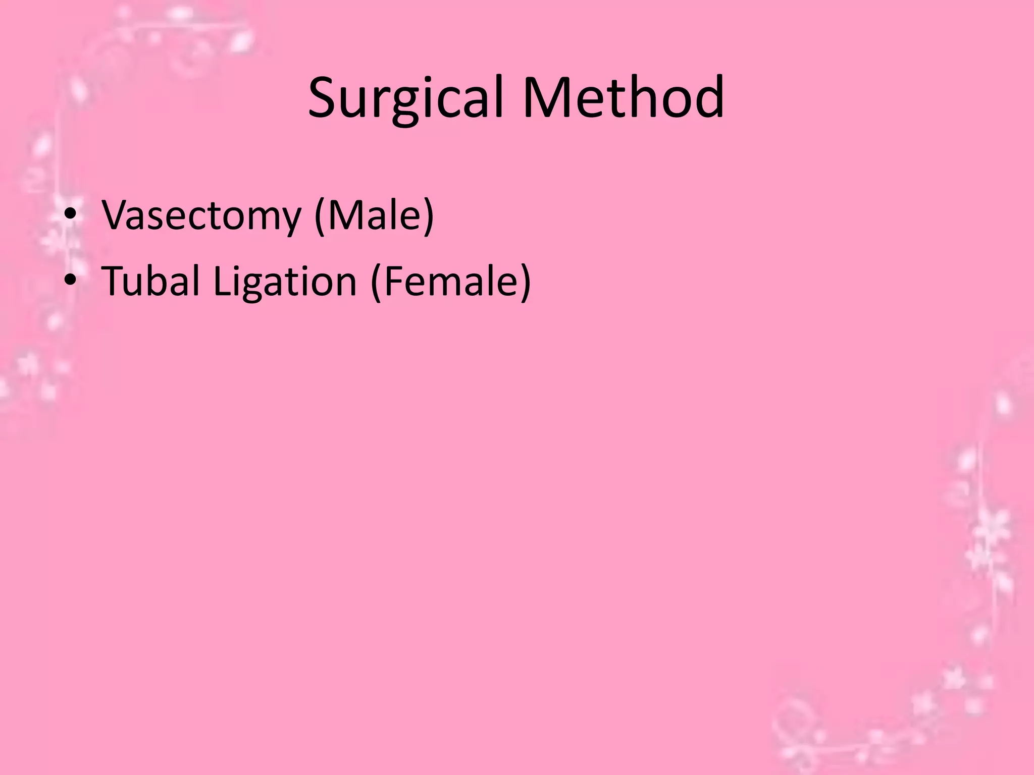 Surgical Method
• Vasectomy (Male)
• Tubal Ligation (Female)