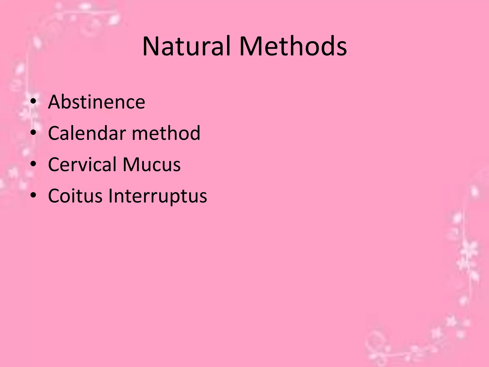 Natural Methods
•
•
•
•
Abstinence
Calendar method
Cervical Mucus
Coitus Interruptus