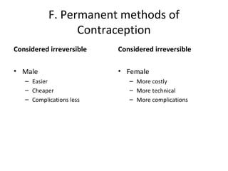 F. Permanent methods of
Contraception
Considered irreversible

Considered irreversible

• Male

• Female

– Easier
– Cheaper
– Complications less

– More costly
– More technical
– More complications

 