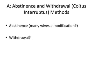 A: Abstinence and Withdrawal (Coitus
Interruptus) Methods
• Abstinence (many wives a modification?)
• Withdrawal?

 