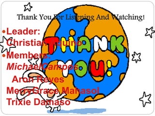 Thank You For Listening And Watching! 
Leader: 
Christian Aquino 
Members: 
MichaelCampos 
Aron Reyes 
MerryGrace Mahasol 
Trixie Damaso 
