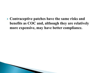  Contraceptive patches have the same risks and
benefits as COC and, although they are relatively
more expensive, may have better compliance.
 