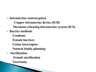  Intrauterine contraception
Copper intrauterine device (IUD)
Hormone-releasing intrauterine system (IUS)
 Barrier methods
Condoms
Female barriers
Coitus interruptus
Natural family planning
 Sterilization
Female sterilization
Vasectomy
 