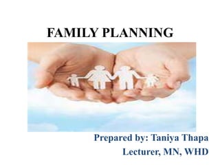 FAMILY PLANNING
Prepared by: Taniya Thapa
Lecturer, MN, WHD
 