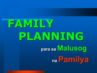 FAMILY
PLANNING
para sa Malusog
na Pamilya
 