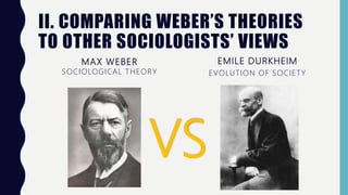 II. COMPARING WEBER’S THEORIES
TO OTHER SOCIOLOGISTS’ VIEWS
MAX WEBER
SOCIOLOGICAL THEORY
EMILE DURKHEIM
EVOLUTION OF SOCIETY
VS
 