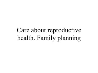 Care about reproductive
health. Family planning
 