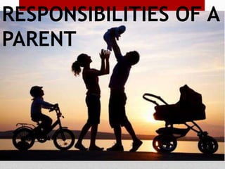 RESPONSIBILITIES OF A
PARENT
 