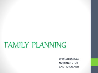 FAMILY PLANNING
DIVYESH KANGAD
NURSING TUTOR
GNS - JUNAGADH
 