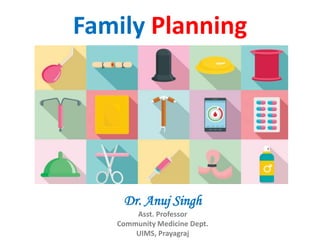 Family Planning
Dr. Anuj Singh
Asst. Professor
Community Medicine Dept.
UIMS, Prayagraj
 
