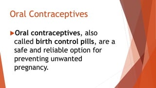 Oral Contraceptives
Oral contraceptives, also
called birth control pills, are a
safe and reliable option for
preventing unwanted
pregnancy.
 
