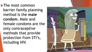 The most common
barrier family planning
method is the male
condom. Male and
female condoms are the
only contraceptive
methods that provide
protection from STI’s,
including HIV.
 
