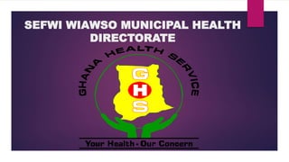 SEFWI WIAWSO MUNICIPAL HEALTH
DIRECTORATE
 