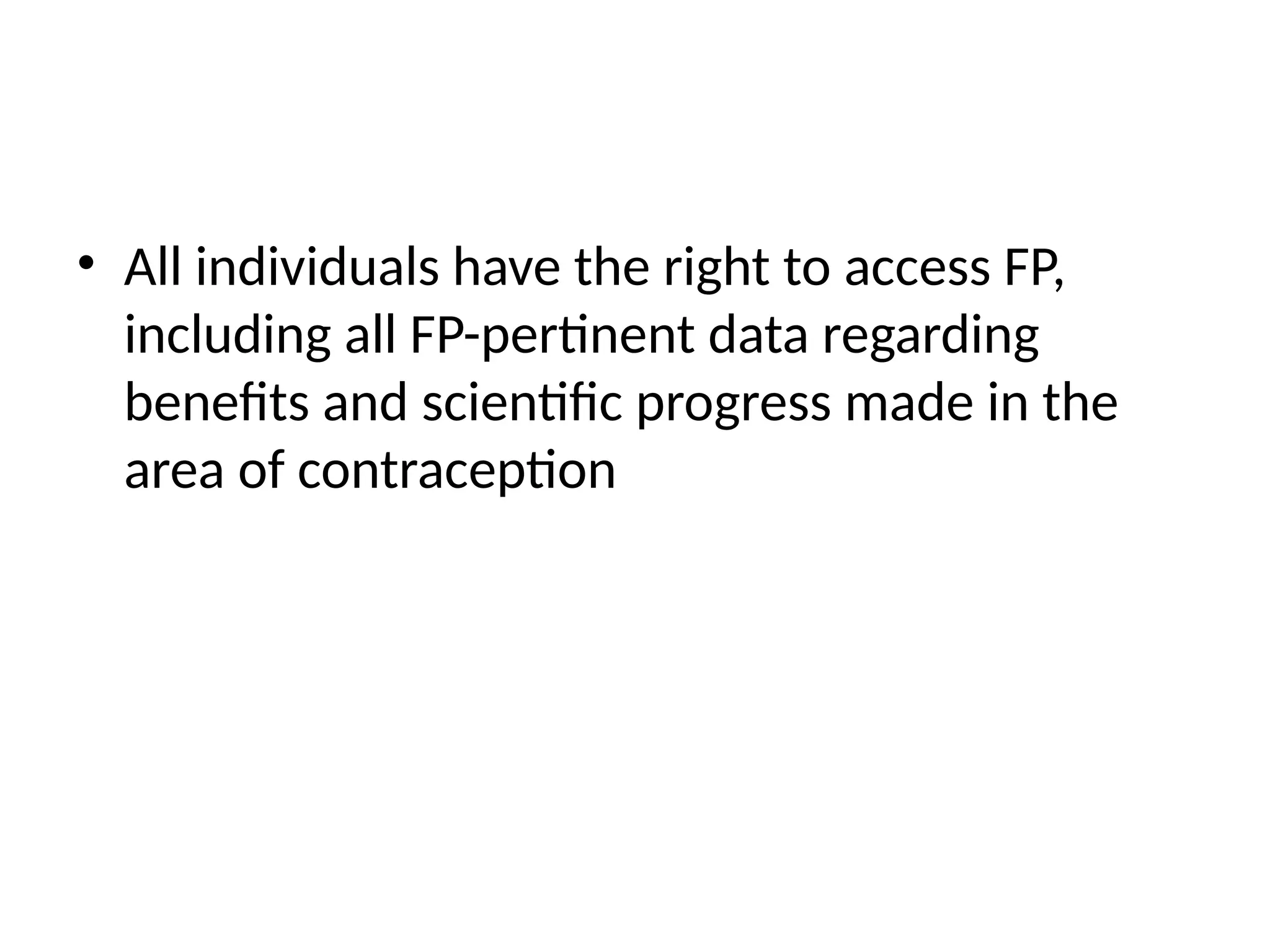 • All individuals have the right to access FP,
including all FP-pertinent data regarding
benefits and scientific progress made in the
area of contraception
 