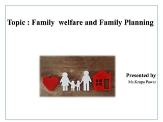 Topic : Family welfare and Family Planning
Presented by
Ms.Krupa Pawar
 