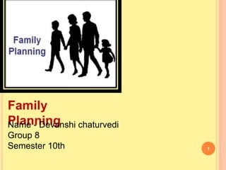 1
Family
Planning
Name - Devanshi chaturvedi
Group 8
Semester 10th
 