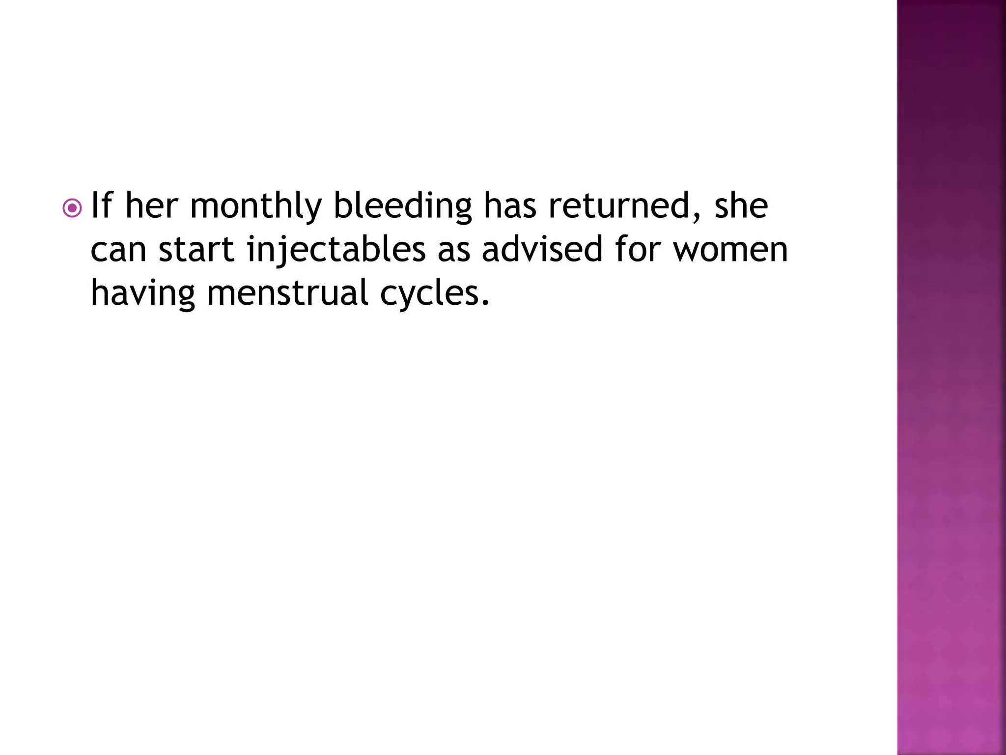  If her monthly bleeding has returned, she
can start injectables as advised for women
having menstrual cycles.
 