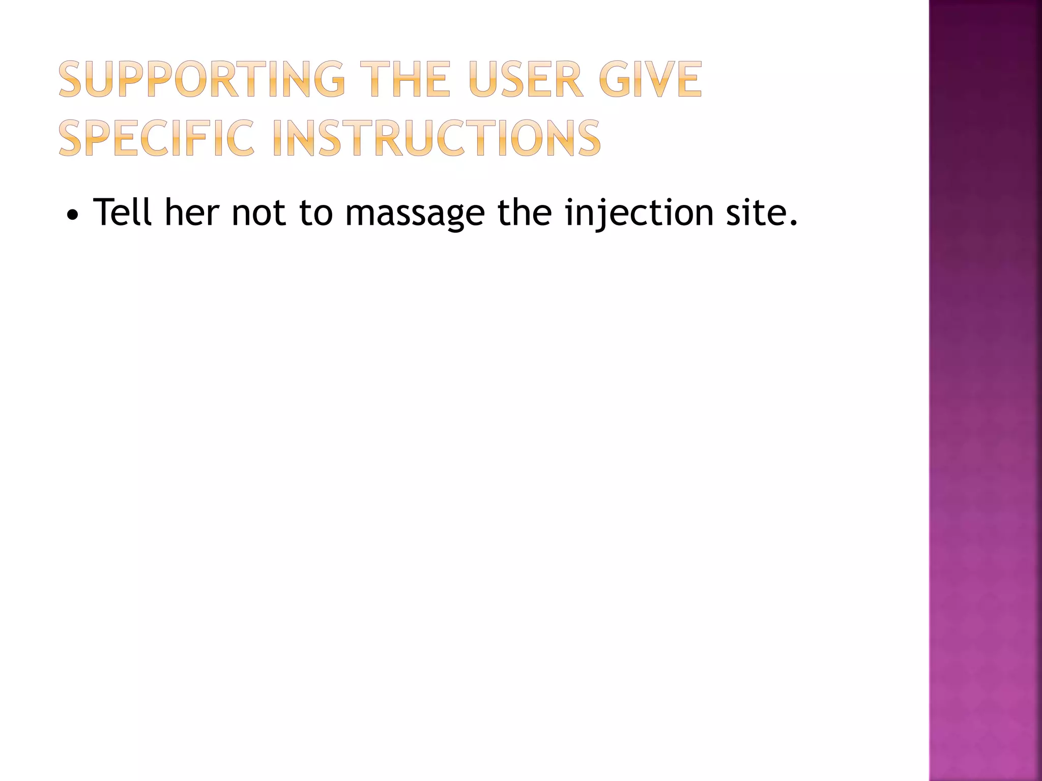 • Tell her not to massage the injection site.
 