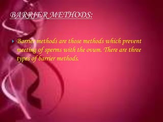    Barrier methods are those methods which prevent
    meeting of sperms with the ovum. There are three
    types of barrier methods.
 