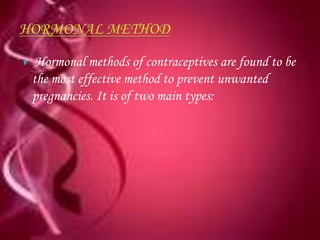     Hormonal methods of contraceptives are found to be
    the most effective method to prevent unwanted
    pregnancies. It is of two main types:
 