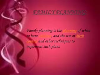 Family planning is the planning of when
to have children, and the use of birth
control and other techniques to
implement such plans
 