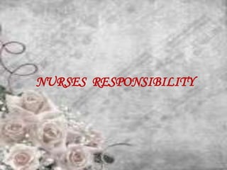 NURSES RESPONSIBILITY
 