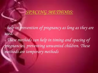 - help in prevention of pregnancy as long as they are
used.
- These methods can help in timing and spacing of
pregnancies, preventing unwanted children. These
methods are temporary methods
 