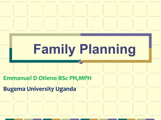 Family Planning
Emmanuel D Otieno BSc PH,MPH
Bugema University Uganda
 