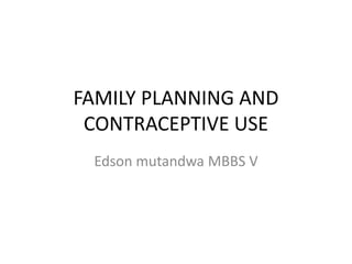 FAMILY PLANNING AND
CONTRACEPTIVE USE
Edson mutandwa MBBS V
 