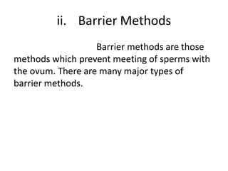 ii. Barrier Methods
Barrier methods are those
methods which prevent meeting of sperms with
the ovum. There are many major types of
barrier methods.
 