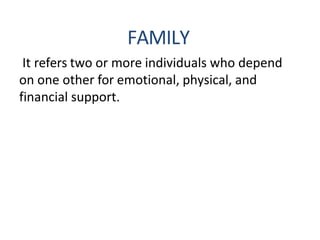 FAMILY
It refers two or more individuals who depend
on one other for emotional, physical, and
financial support.
 