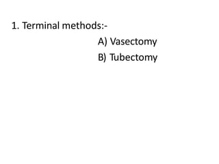 1. Terminal methods:-
A) Vasectomy
B) Tubectomy
 