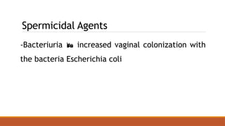 Spermicidal Agents
-Bacteriuria  increased vaginal colonization with
the bacteria Escherichia coli
 