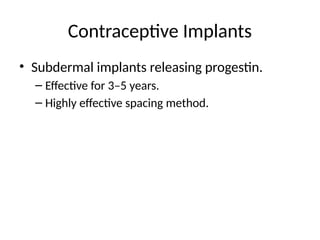 Contraceptive Implants
• Subdermal implants releasing progestin.
– Effective for 3–5 years.
– Highly effective spacing method.
 