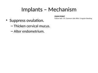 Implants – Mechanism
• Suppress ovulation.
– Thicken cervical mucus.
– Alter endometrium.
EXAM POINT
Failure rate <1%. Common side effect: irregular bleeding.
 