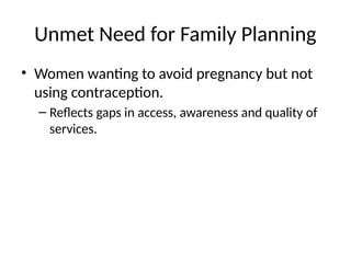 Unmet Need for Family Planning
• Women wanting to avoid pregnancy but not
using contraception.
– Reflects gaps in access, awareness and quality of
services.
 