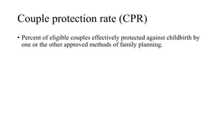 Couple protection rate (CPR)
• Percent of eligible couples effectively protected against childbirth by
one or the other approved methods of family planning.
 