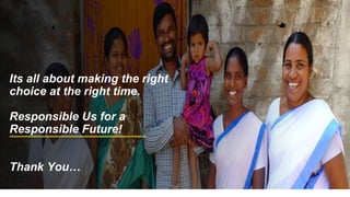 Its all about making the right
choice at the right time.
Responsible Us for a
Responsible Future!
Thank You…
 