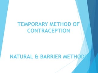 TEMPORARY METHOD OF
CONTRACEPTION
NATURAL & BARRIER METHODS
 