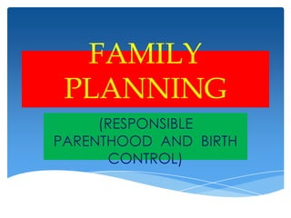 FAMILY
PLANNING
(RESPONSIBLE
PARENTHOOD AND BIRTH
CONTROL)
 