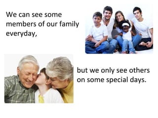 We can see some
members of our family
everyday,

but we only see others
on some special days.

 