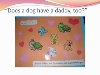 “Does a dog have a daddy, too?”
 