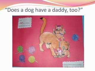“Does a dog have a daddy, too?”