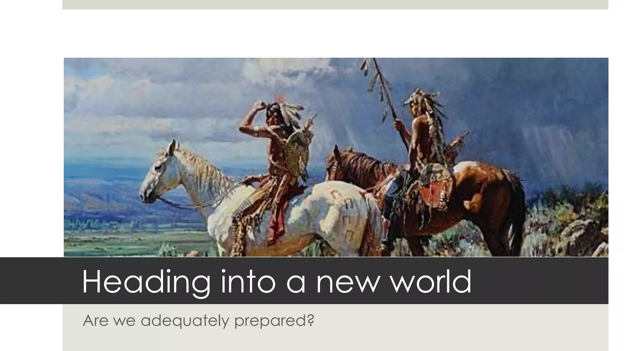 Heading into a new world
Are we adequately prepared?
 